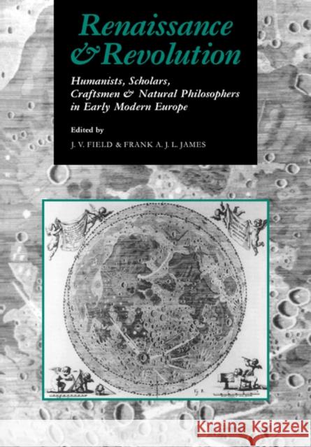 Renaissance and Revolution: Humanists, Scholars, Craftsmen and Natural Philosophers in Early Modern Europe Field, J. V. 9780521627542 Cambridge University Press