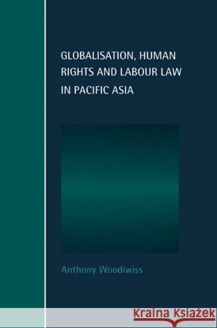 Globalisation, Human Rights and Labour Law in Pacific Asia Anthony Woodiwiss 9780521628839