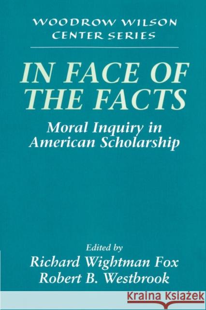 In Face of the Facts: Moral Inquiry in American Scholarship Fox, Richard Wightman 9780521628877 Cambridge University Press