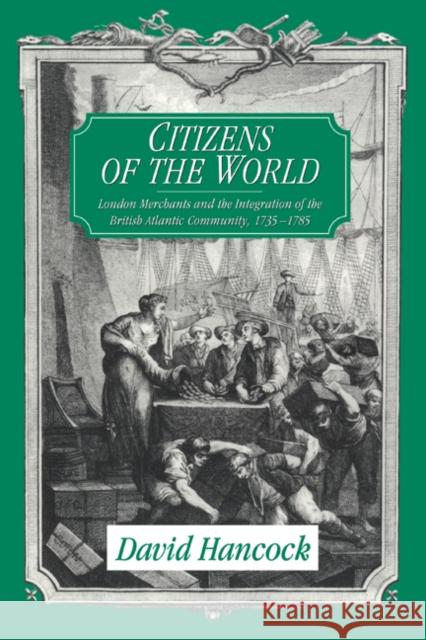 Citizens of the World: London Merchants and the Integration of the British Atlantic Community, 1735-1785 Hancock, David 9780521629423