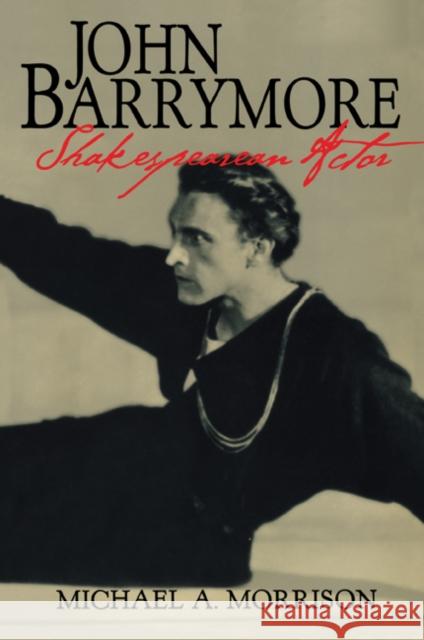 John Barrymore, Shakespearean Actor Michael A. Morrison Don B. Wilmeth 9780521629799