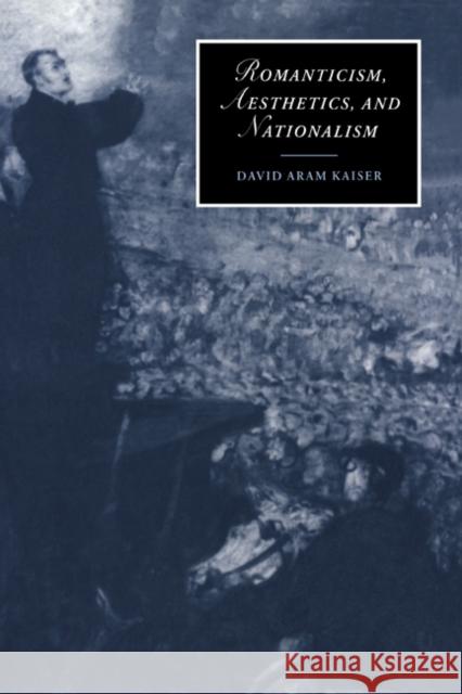 Romanticism, Aesthetics, and Nationalism David Aram Kaiser 9780521630009