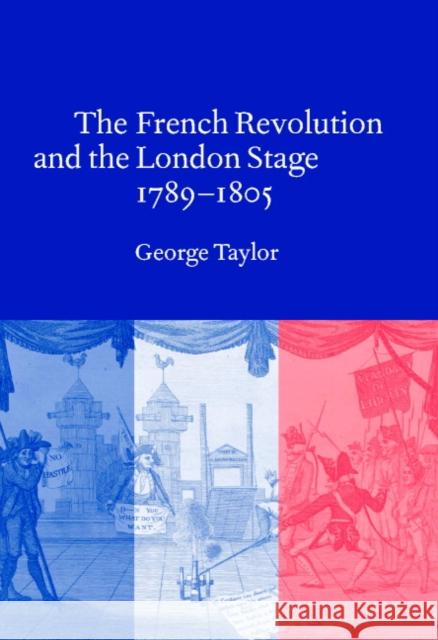 The French Revolution and the London Stage, 1789-1805 George Taylor 9780521630528