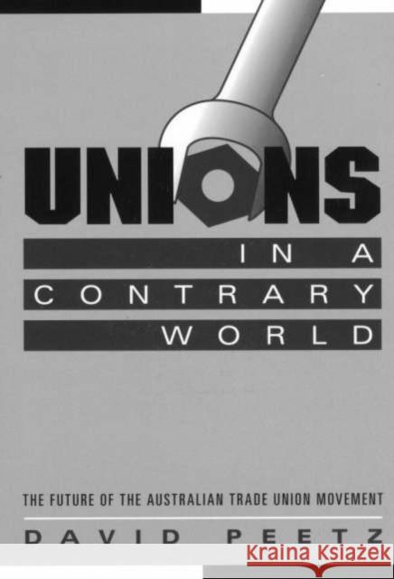 Unions in a Contrary World: The Future of the Australian Trade Union Movement Peetz, David 9780521630559 Cambridge University Press