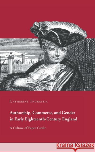 Authorship, Commerce, and Gender in Early Eighteenth-Century England: A Culture of Paper Credit Ingrassia, Catherine 9780521630634 CAMBRIDGE UNIVERSITY PRESS