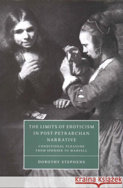 The Limits of Eroticism in Post-Petrarchan Narrative: Conditional Pleasure from Spenser to Marvell Stephens, Dorothy 9780521630641 CAMBRIDGE UNIVERSITY PRESS