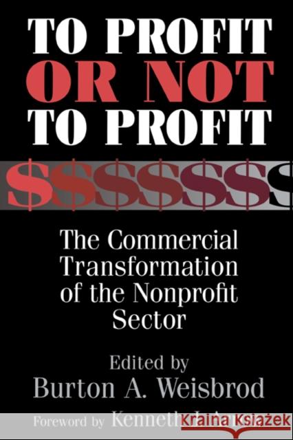 To Profit or Not to Profit: The Commercial Transformation of the Nonprofit Sector Weisbrod, Burton A. 9780521631808 Cambridge University Press