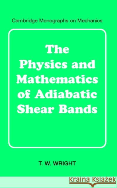 The Physics and Mathematics of Adiabatic Shear Bands T. W. Wright G. K. Batchelor L. B. Freud 9780521631952 Cambridge University Press