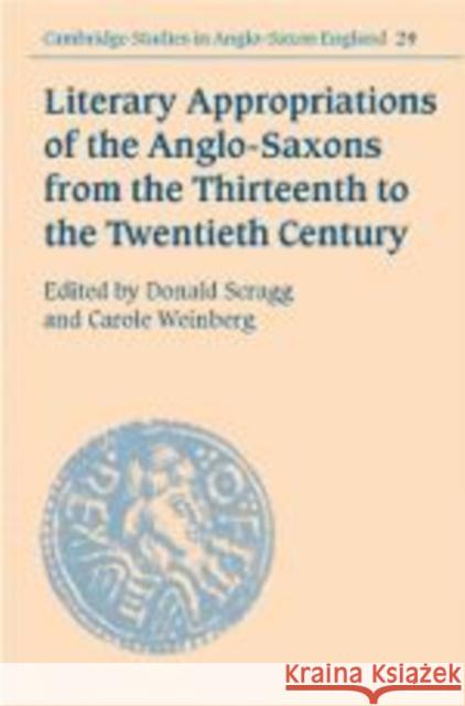 Literary Appropriations of the Anglo-Saxons from the Thirteenth to the Twentieth Century Don Scragg Carole Weinberg 9780521632157