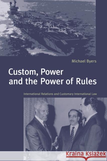 Custom, Power and the Power of Rules: International Relations and Customary International Law Michael Byers (Duke University, North Carolina) 9780521632898