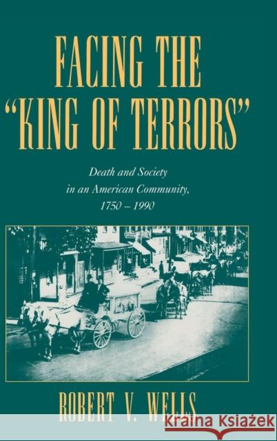 Facing the 'King of Terrors': Death and Society in an American Community, 1750-1990 Wells, Robert V. 9780521633192 Cambridge University Press