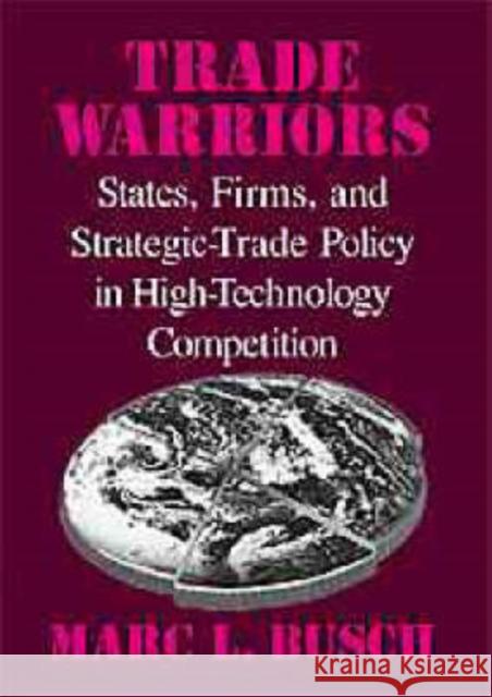 Trade Warriors: States, Firms, and Strategic-Trade Policy in High-Technology Competition Busch, Marc L. 9780521633406