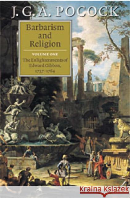 Barbarism and Religion: Volume 1, the Enlightenments of Edward Gibbon, 1737-1764 Pocock, J. G. a. 9780521633451 Cambridge University Press