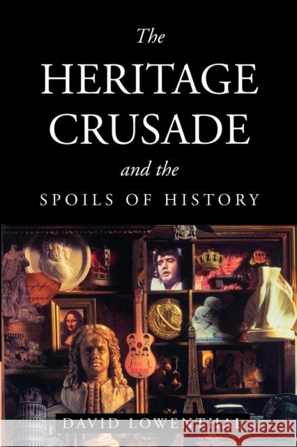 The Heritage Crusade and the Spoils of History David Lowenthal 9780521635622