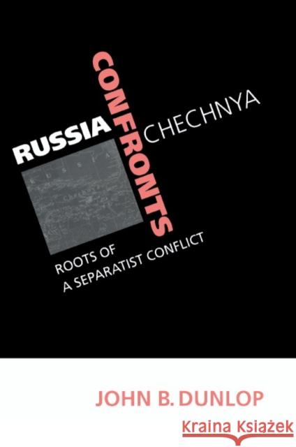 Russia Confronts Chechnya: Roots of a Separatist Conflict Dunlop, John B. 9780521636193