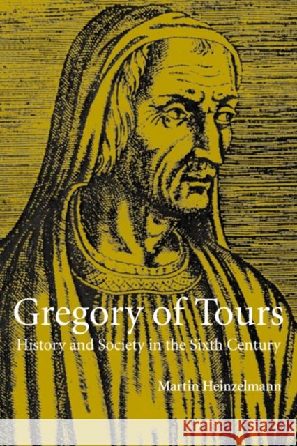 Gregory of Tours: History and Society in the Sixth Century Heinzelmann, Martin 9780521636384 Cambridge University Press