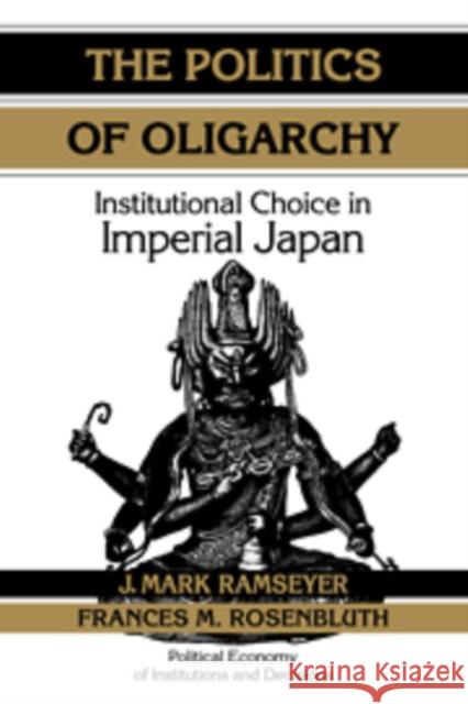 The Politics of Oligarchy: Institutional Choice in Imperial Japan Ramseyer, J. Mark 9780521636490 Cambridge University Press