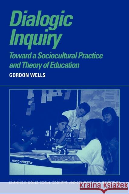 Dialogic Inquiry: Towards a Socio-Cultural Practice and Theory of Education Wells, Gordon 9780521637251