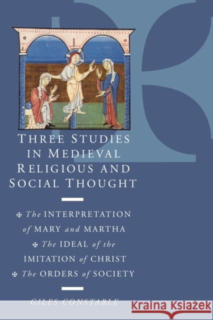 Three Studies in Medieval Religious and Social Thought: The Interpretation of Mary and Martha, the Ideal of the Imitation of Christ, the Orders of Soc Constable, Giles 9780521638746 Cambridge University Press