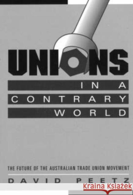 Unions in a Contrary World: The Future of the Australian Trade Union Movement Peetz, David 9780521639507 Cambridge University Press