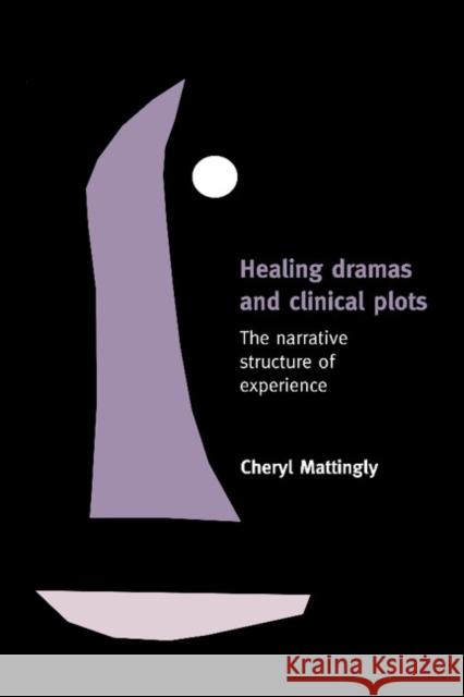 Healing Dramas and Clinical Plots: The Narrative Structure of Experience Mattingly, Cheryl 9780521639941