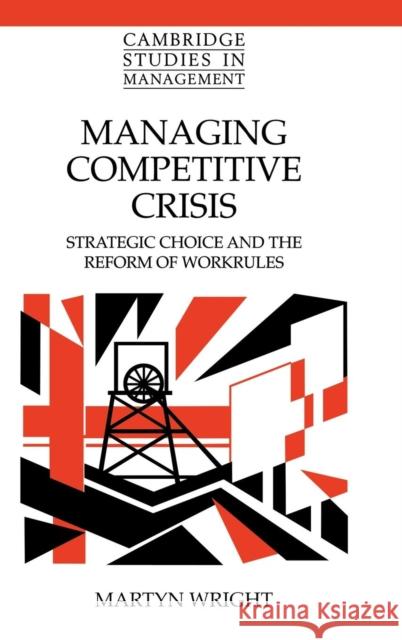 Managing Competitive Crisis: Strategic Choice and the Reform of Workrules Wright, Martyn 9780521640053 CAMBRIDGE UNIVERSITY PRESS