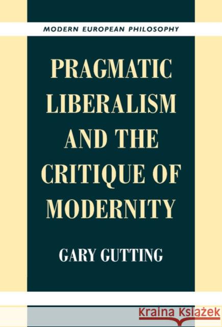 Pragmatic Liberalism and the Critique of Modernity Gary Gutting (University of Notre Dame, Indiana) 9780521640138