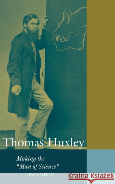 Thomas Huxley: Making the 'Man of Science' White, Paul 9780521640190