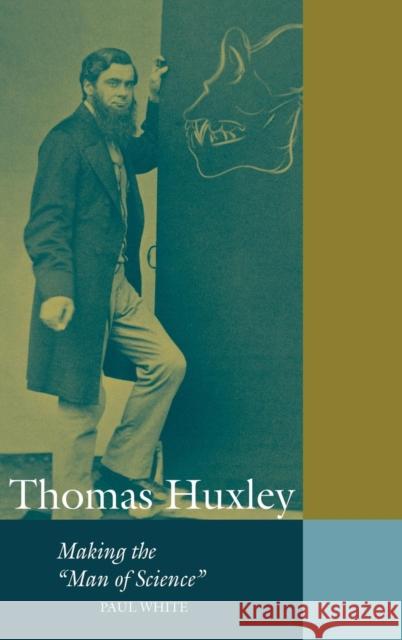 Thomas Huxley: Making the 'Man of Science' White, Paul 9780521640190 CAMBRIDGE UNIVERSITY PRESS