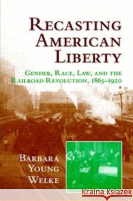 Recasting American Liberty: Gender, Race, Law, and the Railroad Revolution, 1865–1920 Barbara Young Welke (University of Minnesota) 9780521640206