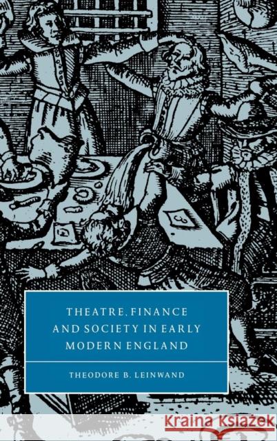 Theatre, Finance and Society in Early Modern England Theodore B. Leinwand Stephen Orgel Anne Barton 9780521640312 Cambridge University Press