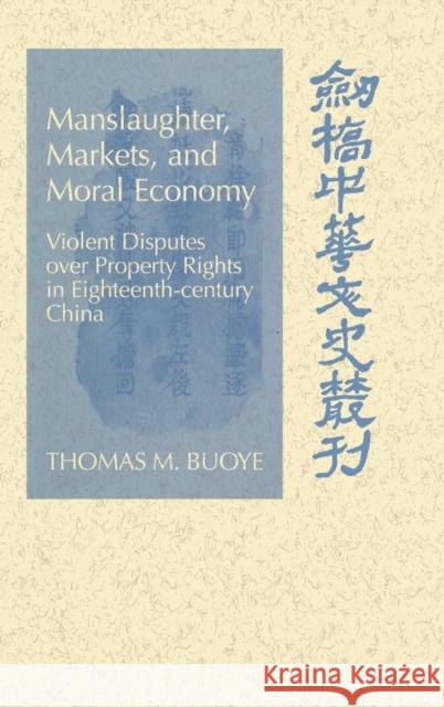 Manslaughter, Markets, and Moral Economy: Violent Disputes Over Property Rights in Eighteenth-Century China Buoye, Thomas M. 9780521640459 Cambridge University Press