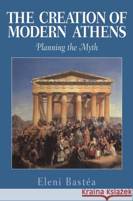 The Creation of Modern Athens: Planning the Myth Bastéa, Eleni 9780521641203 Cambridge University Press