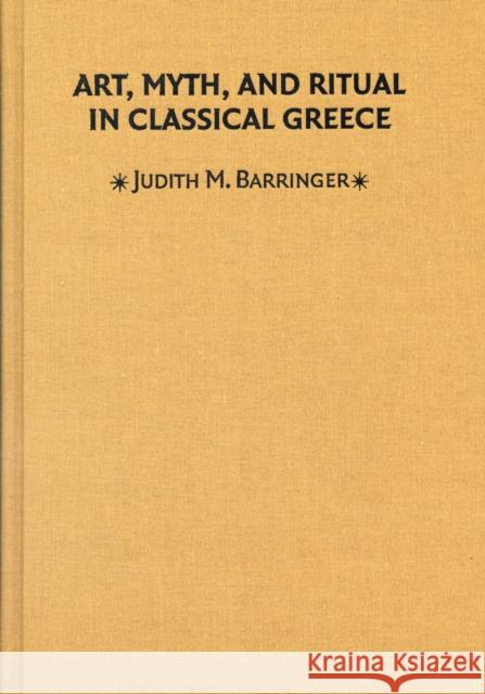 Art, Myth, and Ritual in Classical Greece Judith M. Barringer 9780521641340