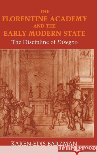 The Florentine Academy and the Early Modern State: The Discipline of Disegno Barzman, Karen-Edis 9780521641623 Cambridge University Press