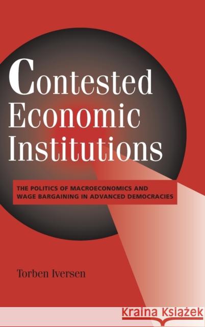 Contested Economic Institutions: The Politics of Macroeconomics and Wage Bargaining in Advanced Democracies Iversen, Torben 9780521642262