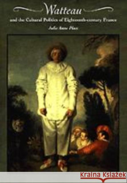 Watteau and the Cultural Politics of Eighteenth-Century France Julie Anne Plax 9780521642682 Cambridge University Press