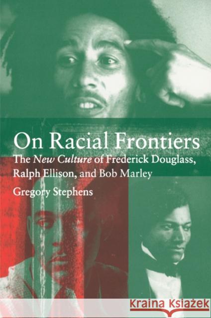 On Racial Frontiers: The New Culture of Frederick Douglass, Ralph Ellison, and Bob Marley Stephens, Gregory 9780521643931 Cambridge University Press