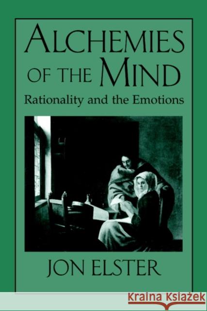 Alchemies of the Mind: Rationality and the Emotions Elster, Jon 9780521644877 Cambridge University Press