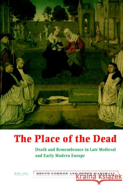 The Place of the Dead: Death and Rememberance in Late Medieval and Early Modern Europe Gordon, Bruce 9780521645188 Cambridge University Press