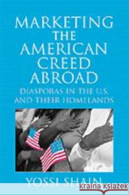 Marketing the American Creed Abroad: Diasporas in the U.S. and Their Homelands Shain, Yossi 9780521645317 Cambridge University Press