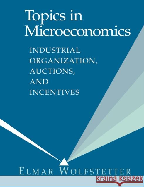 Topics in Microeconomics: Industrial Organization, Auctions, and Incentives Wolfstetter, Elmar 9780521645348 Cambridge University Press