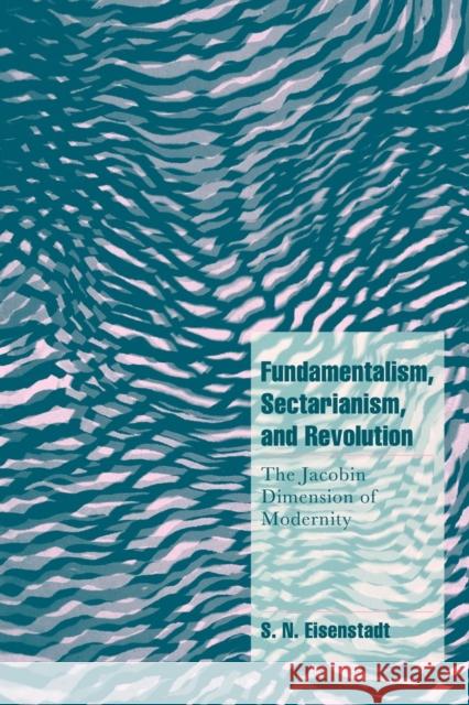 Fundamentalism, Sectarianism, and Revolution: The Jacobin Dimension of Modernity Eisenstadt, S. N. 9780521645867 Cambridge University Press