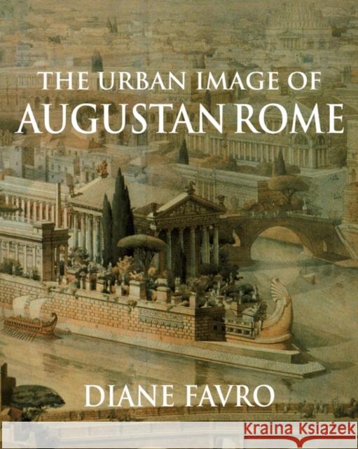 The Urban Image of Augustan Rome Diane Favro 9780521646659 CAMBRIDGE UNIVERSITY PRESS