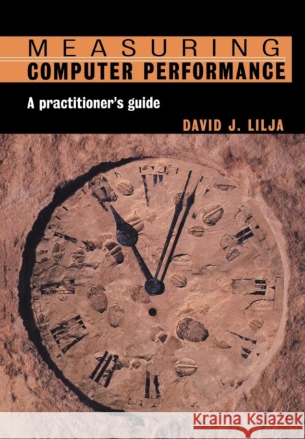 Measuring Computer Performance: A Practitioner's Guide Lilja, David J. 9780521646703