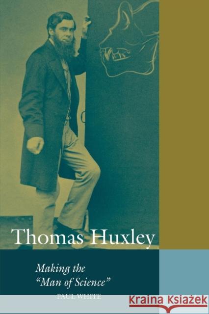 Thomas Huxley: Making the 'Man of Science' White, Paul 9780521649674