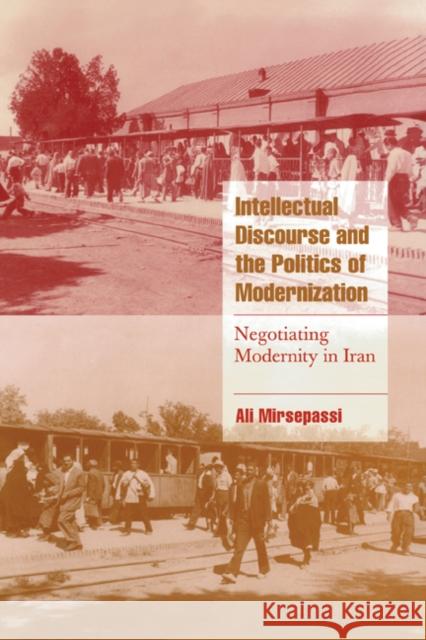 Intellectual Discourse and the Politics of Modernization: Negotiating Modernity in Iran Mirsepassi, Ali 9780521650007 CAMBRIDGE UNIVERSITY PRESS