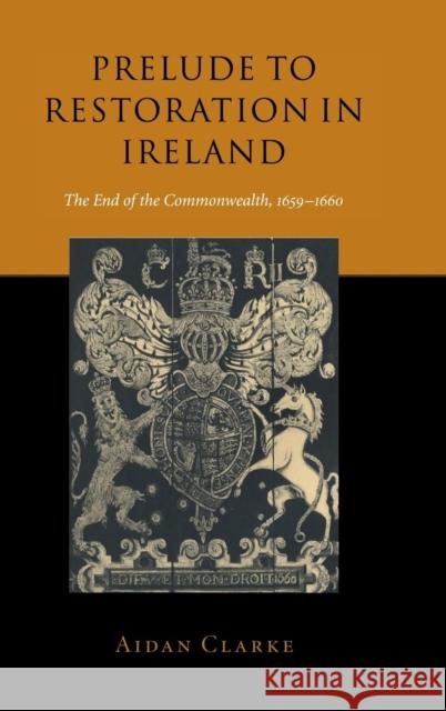 Prelude to Restoration in Ireland: The End of the Commonwealth, 1659–1660 Aidan Clarke (Trinity College, Dublin) 9780521650618