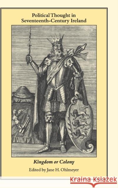 Political Thought in Seventeenth-Century Ireland: Kingdom or Colony Ohlmeyer, Jane H. 9780521650830