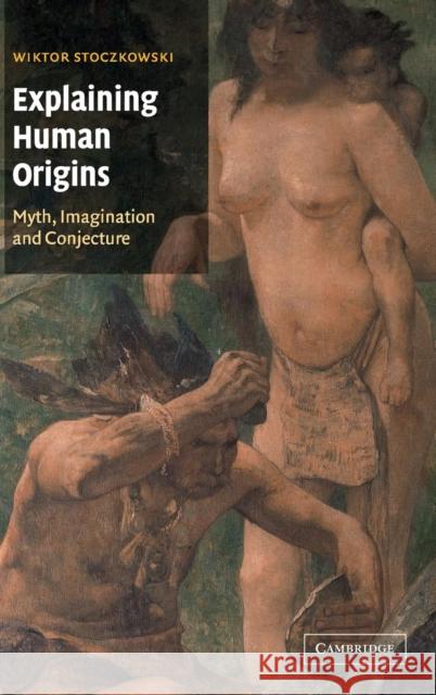 Explaining Human Origins: Myth, Imagination and Conjecture Stoczkowski, Wiktor 9780521651349 CAMBRIDGE UNIVERSITY PRESS